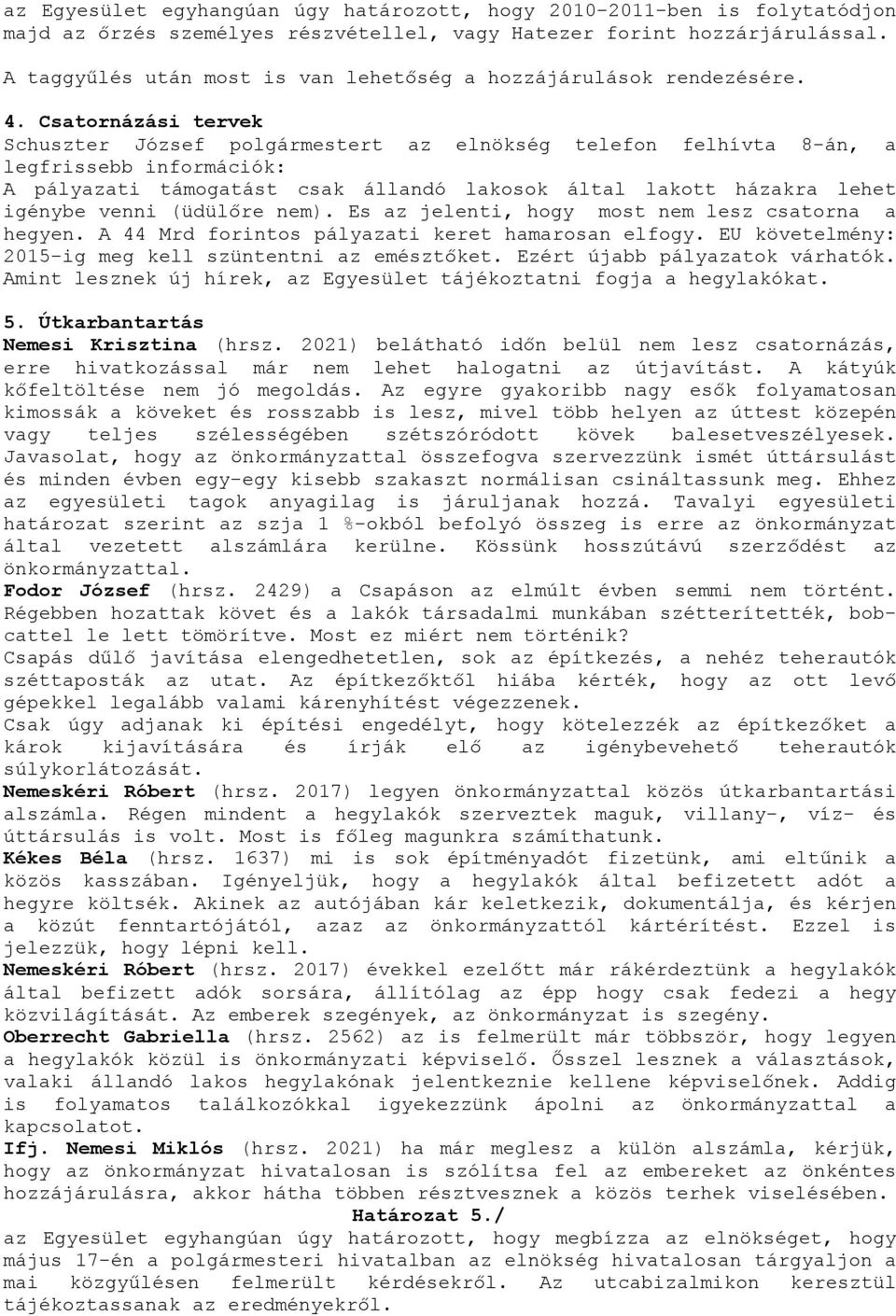 Csatornázási tervek Schuszter József polgármestert az elnökség telefon felhívta 8-án, a legfrissebb információk: A pályazati támogatást csak állandó lakosok által lakott házakra lehet igénybe venni