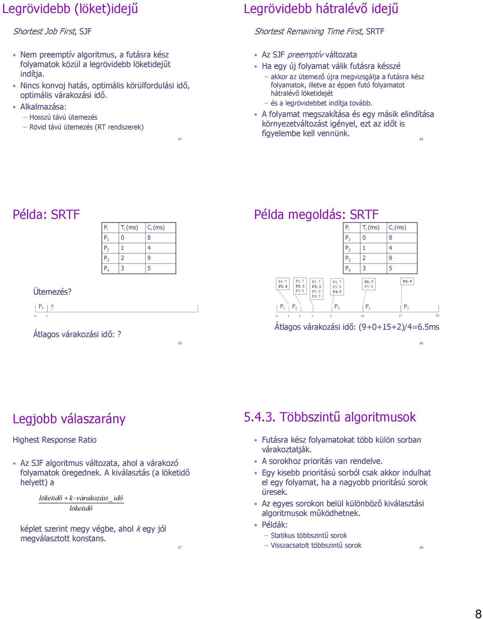Alkalmazása: Hosszú távú ütemezés Rövid távú ütemezés (RT rendszerek) 43 Az SJF preemptív változata Ha egy új folyamat válik futásra késszé akkor az ütemező újra megvizsgálja a futásra folyamatok,