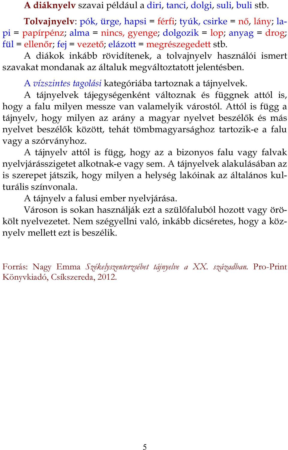 A diákok inkább rövidítenek, a tolvajnyelv használói ismert szavakat mondanak az általuk megváltoztatott jelentésben. A vízszintes tagolási kategóriába tartoznak a tájnyelvek.