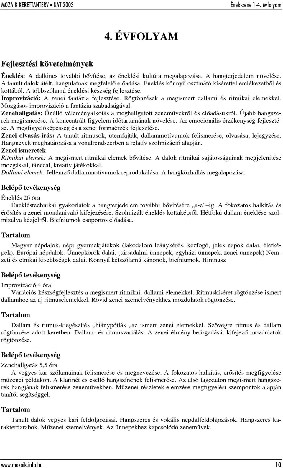 Rögtönzések a megismert dallami és ritmikai elemekkel. Mozgásos improvizáció a fantázia szabadságával. Zenehallgatás: Önálló véleményalkotás a meghallgatott zenemûvekrõl és elõadásukról.