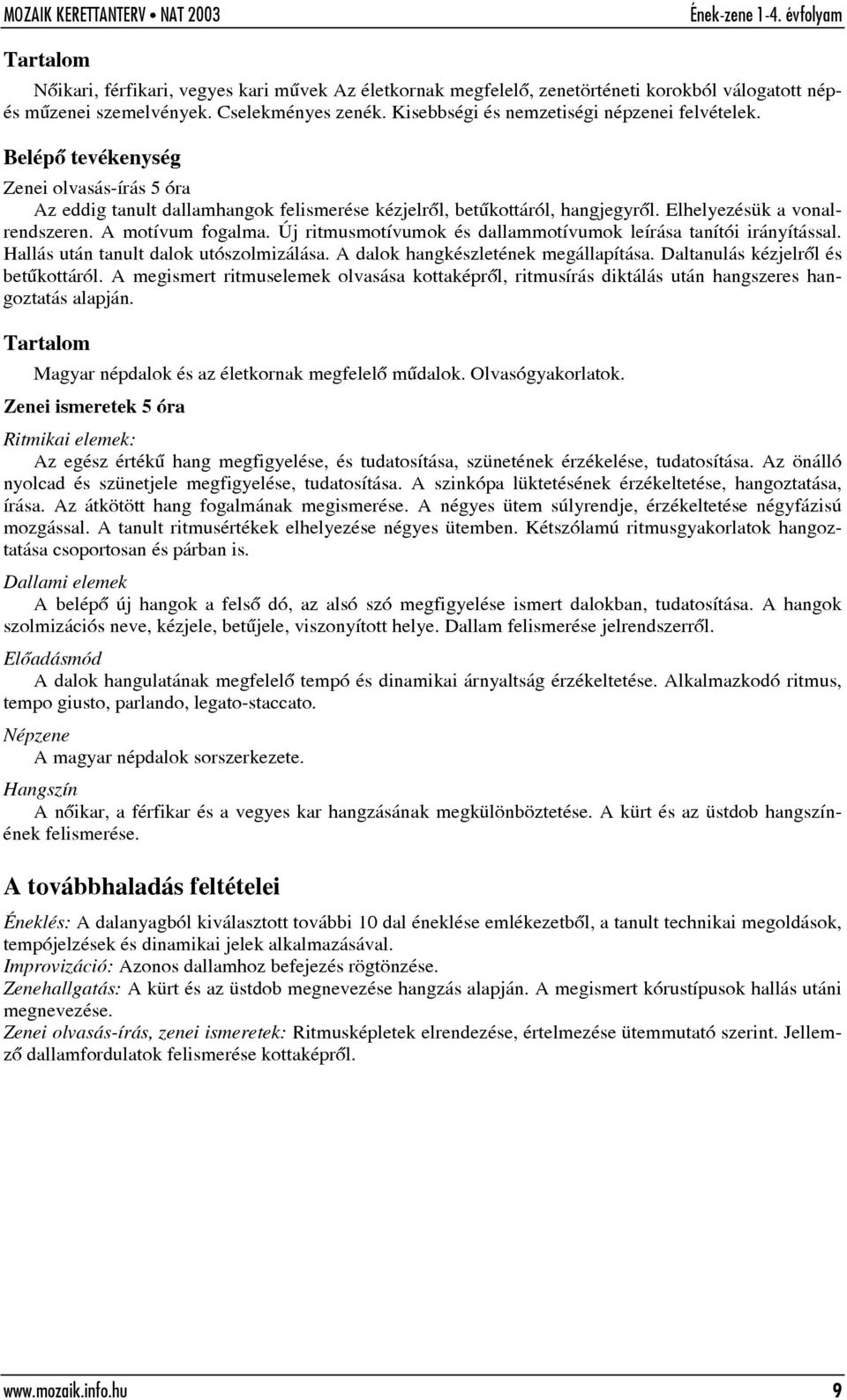 Új ritmusmotívumok és dallammotívumok leírása tanítói irányítással. Hallás után tanult dalok utószolmizálása. A dalok hangkészletének megállapítása. Daltanulás kézjelrõl és betûkottáról.