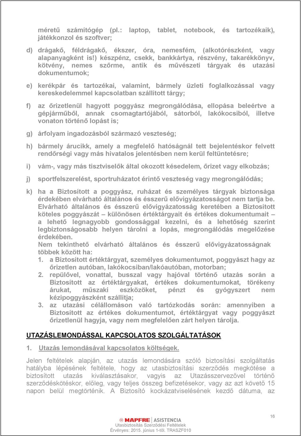 vagy kereskedelemmel kapcsolatban szállított tárgy; f) az őrizetlenül hagyott poggyász megrongálódása, ellopása beleértve a gépjárműből, annak csomagtartójából, sátorból, lakókocsiból, illetve