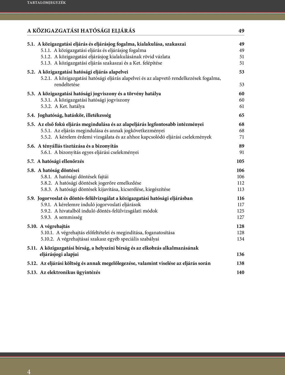 3. A közigazgatási hatósági jogviszony és a törvény hatálya 60 5.3.1. A közigazgatási hatósági jogviszony 60 5.3.2. A Ket. hatálya 61 5.4. Joghatóság, hatáskör, illetékesség 65 5.5. az első fokú eljárás megindulása és az alapeljárás legfontosabb intézményei 68 5.