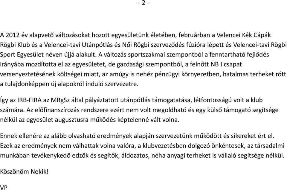 A változás sportszakmai szempontból a fenntartható fejlődés irányába mozdította el az egyesületet, de gazdasági szempontból, a felnőtt NB I csapat versenyeztetésének költségei miatt, az amúgy is