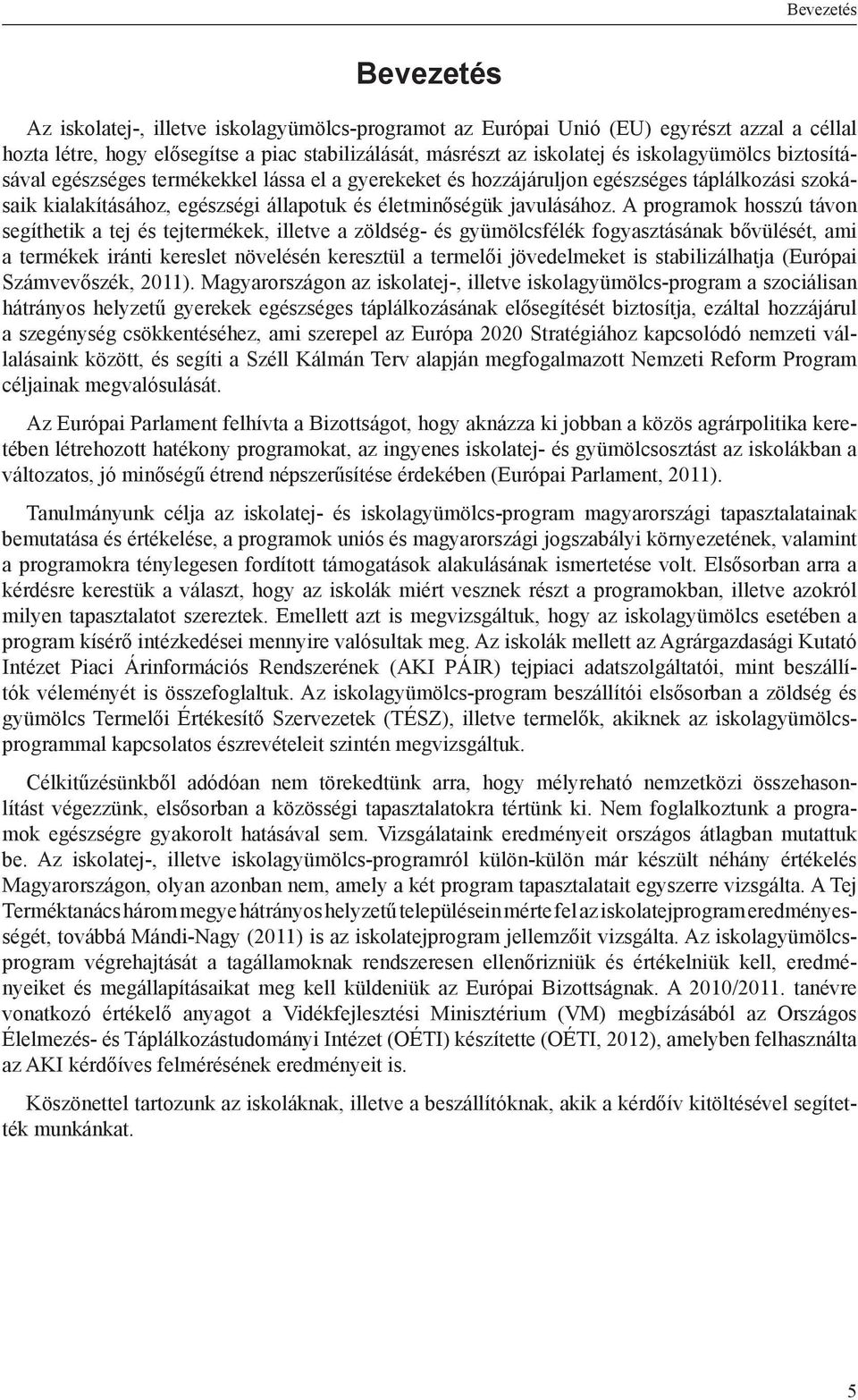 A programok hosszú távon segíthetik a tej és tejtermékek, illetve a zöldség- és gyümölcsfélék fogyasztásának bővülését, ami a termékek iránti kereslet növelésén keresztül a termelői jövedelmeket is
