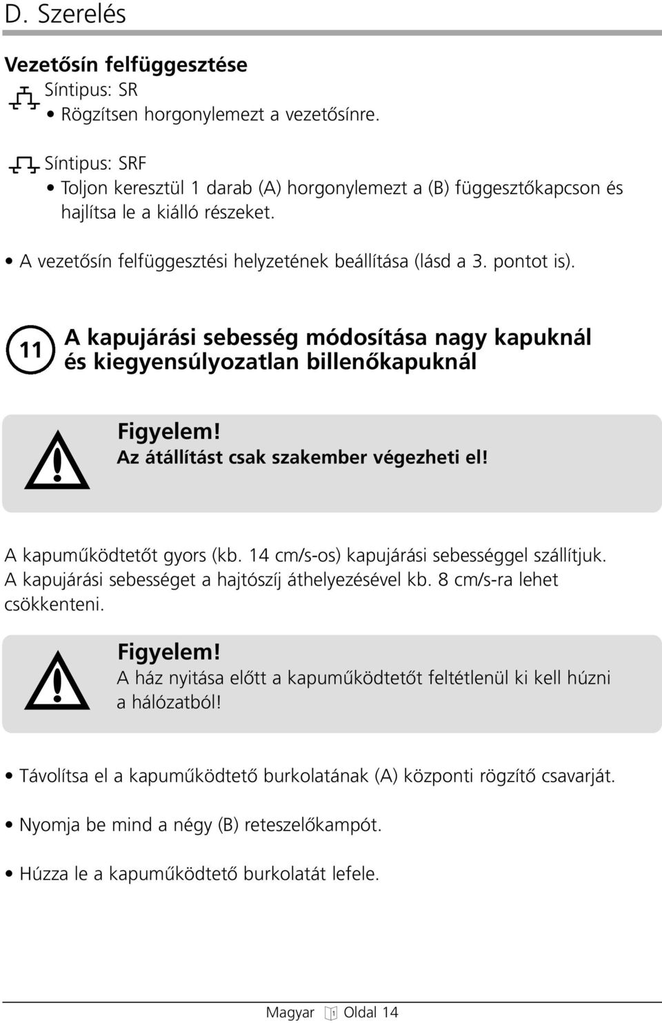 Az átállítást csak szakember véezeti el! A kapumıködtetœt yors (kb. 14 cm/s-os) kapujárási sebesséel szállítjuk. A kapujárási sebesséet a ajtószíj átelyezésével kb. 8 cm/s-ra leet csökkenteni.