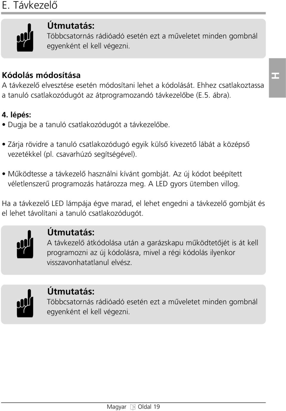 Zárja rövidre a tanuló csatlakozóduó eyik külsœ kivezetœ lábát a középsœ vezetékkel (pl. csavarúzó seítséével). Mıködtesse a távkezelœ asználni kívánt ombját.