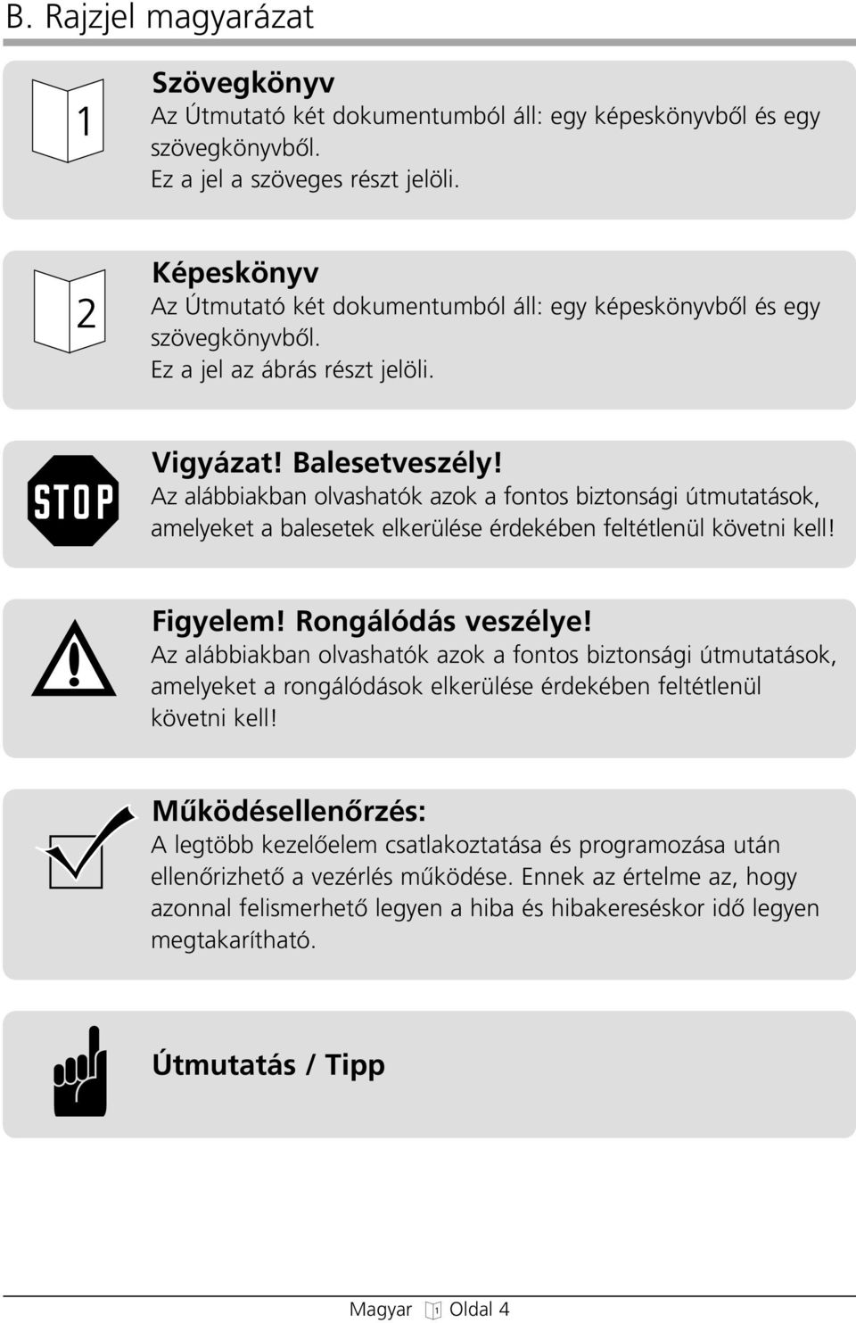 Az alábbiakban olvasatók azok a fontos biztonsái útmutatások, amelyeket a balesetek elkerülése érdekében feltétlenül követni kell! Fiyelem! Ronálódás veszélye!