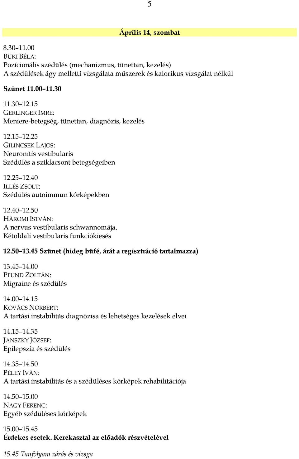 40 ILLÉS ZSOLT: Szédülés autoimmun kórképekben 12.40 12.50 HÁROMI ISTVÁN: A nervus vestibularis schwannomája. Kétoldali vestibularis funkciókiesés 12.50 13.