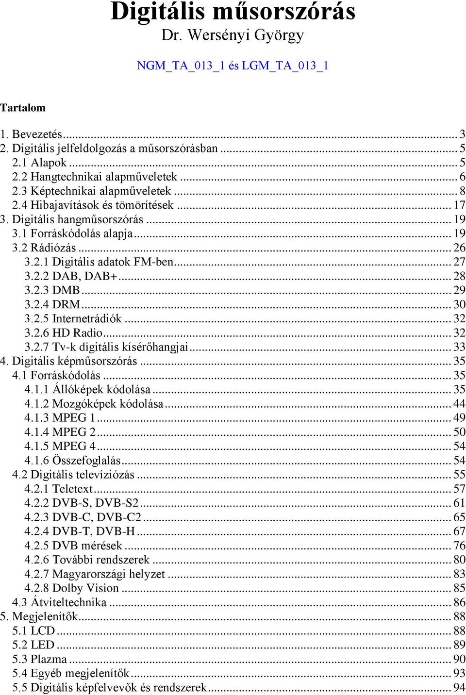 .. 28 3.2.3 DMB... 29 3.2.4 DRM... 3 3.2.5 Internetrádiók... 32 3.2.6 HD Radio... 32 3.2.7 Tv-k digitális kísérőhangjai... 33 4. Digitális képműsorszórás... 35 4. Forráskódolás... 35 4.. Állóképek kódolása.