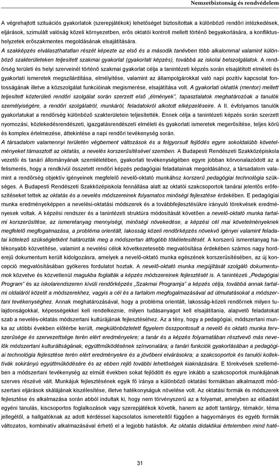 A szakképzés elválaszthatatlan részét képezte az első és a második tanévben több alkalommal valamint különböző szakterületeken teljesített szakmai gyakorlat (gyakorlati képzés), továbbá az iskolai