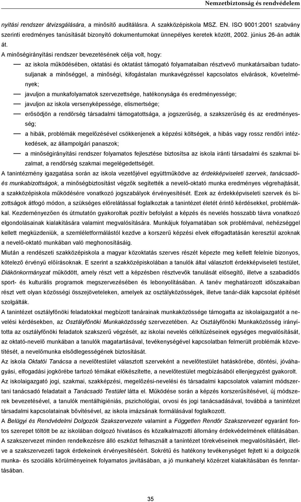 A minőségirányítási rendszer bevezetésének célja volt, hogy: az iskola működésében, oktatási és oktatást támogató folyamataiban résztvevő munkatársaiban tudatosuljanak a minőséggel, a minőségi,