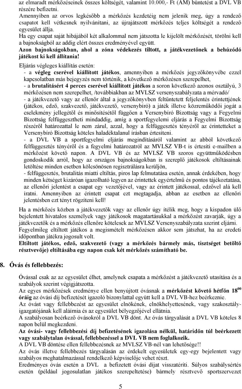 Ha egy csapat saját hibájából két alkalommal nem játszotta le kijelölt mérkőzését, törölni kell a bajnokságból az addig elért összes eredményével együtt.