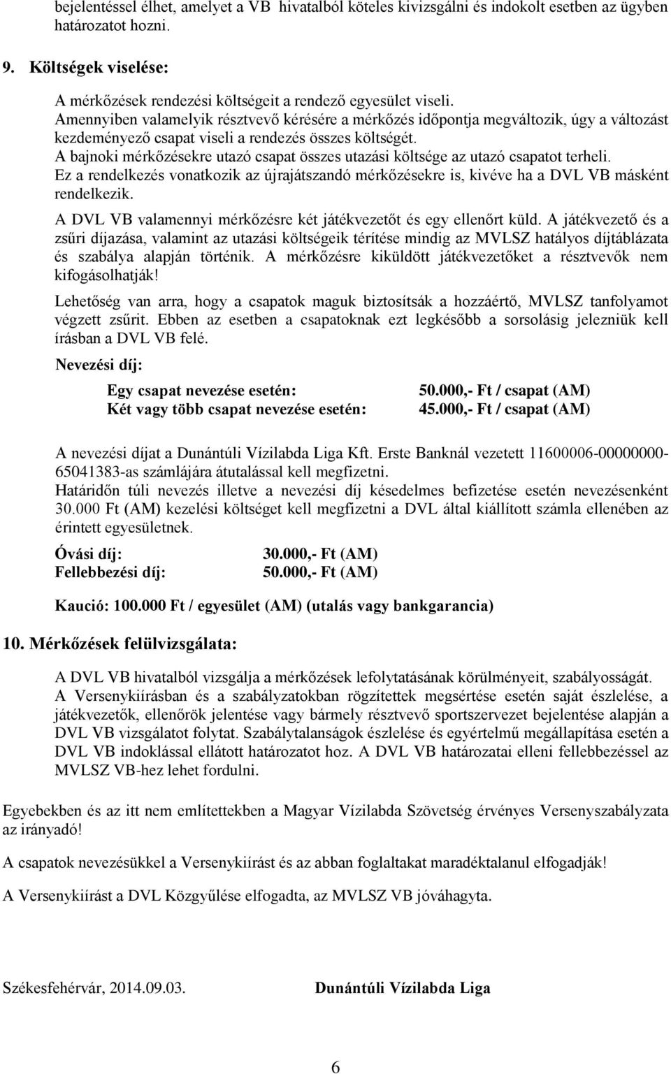 A bajnoki mérkőzésekre utazó csapat összes utazási költsége az utazó csapatot terheli. Ez a rendelkezés vonatkozik az újrajátszandó mérkőzésekre is, kivéve ha a DVL VB másként rendelkezik.