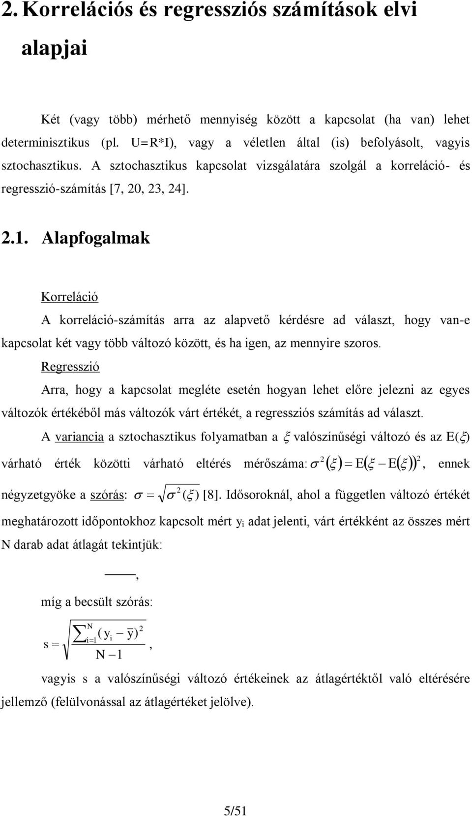 Alapfogalmak Korrelácó A korrelácó-számítás arra az alapvető kérdésre ad választ, hogy van-e kapcsolat két vagy több változó között, és ha gen, az mennyre szoros.