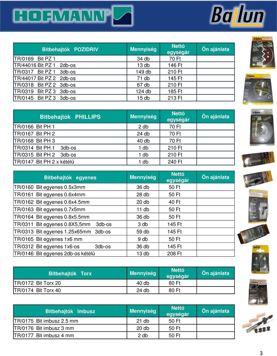 1 3db-os 1 db 210 Ft TR/0315 Bit PH 2 3db-os 1 db 210 Ft TR/0147 Bit PH 2 x kétélű 1 db 240 Ft Bitbehajtók egyenes TR/0160 Bit egyenes 0.5x3mm 36 db 50 Ft TR/0161 Bit egyenes 0.