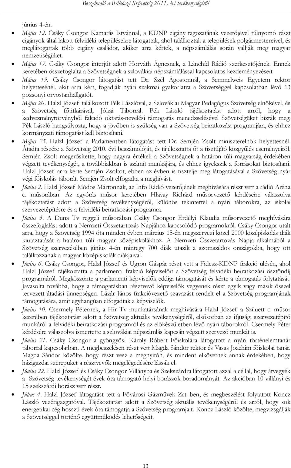 meglátogattak több cigány családot, akiket arra kértek, a népszámlálás során vallják meg magyar nemzetiségüket. Május 17.