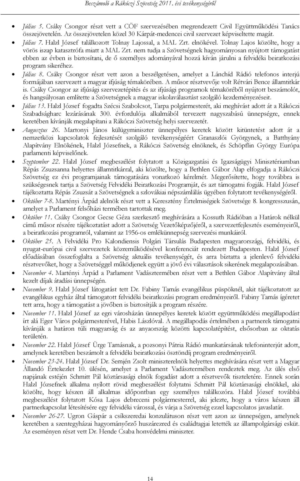 nem tudja a Szövetségnek hagyományosan nyújtott támogatást ebben az évben is biztosítani, de ő személyes adományával hozzá kíván járulni a felvidéki beiratkozási program sikeréhez. Július 8.