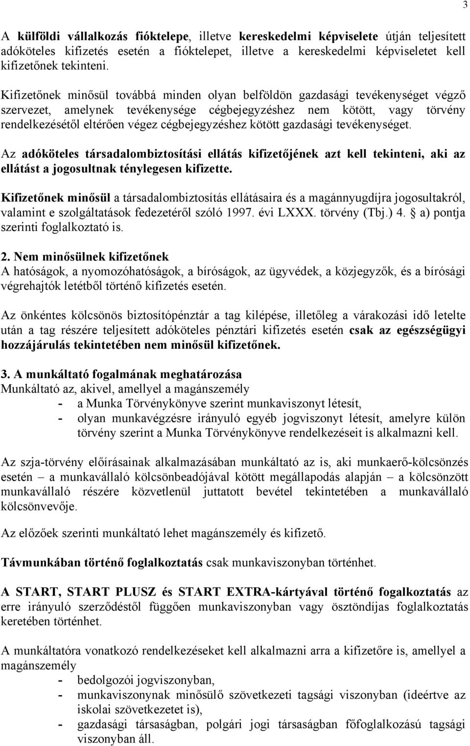 cégbejegyzéshez kötött gazdasági tevékenységet. Az adóköteles társadalombiztosítási ellátás kifizetőjének azt kell tekinteni, aki az ellátást a jogosultnak ténylegesen kifizette.