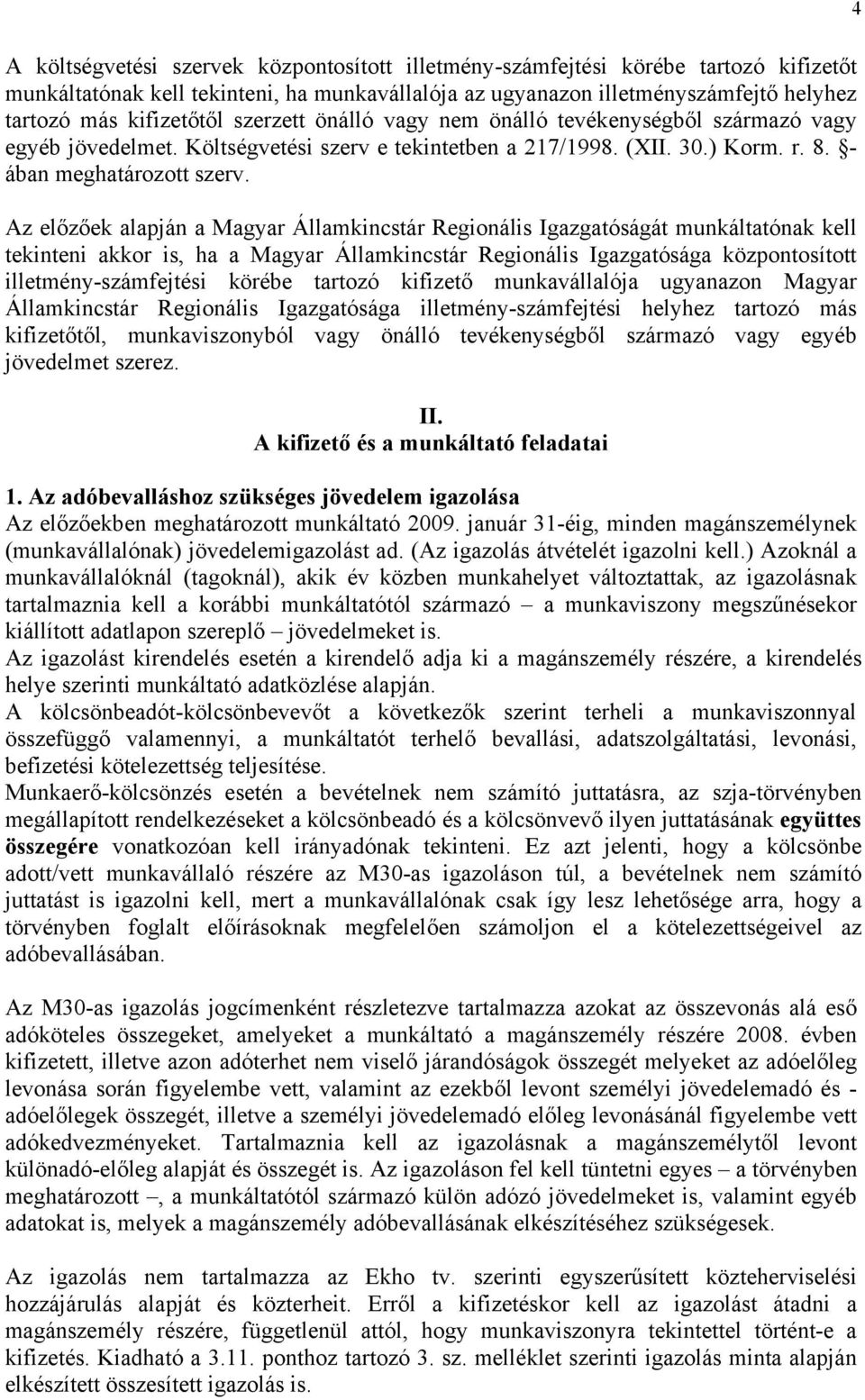 Az előzőek alapján a Magyar Államkincstár Regionális Igazgatóságát munkáltatónak kell tekinteni akkor is, ha a Magyar Államkincstár Regionális Igazgatósága központosított illetmény-számfejtési körébe