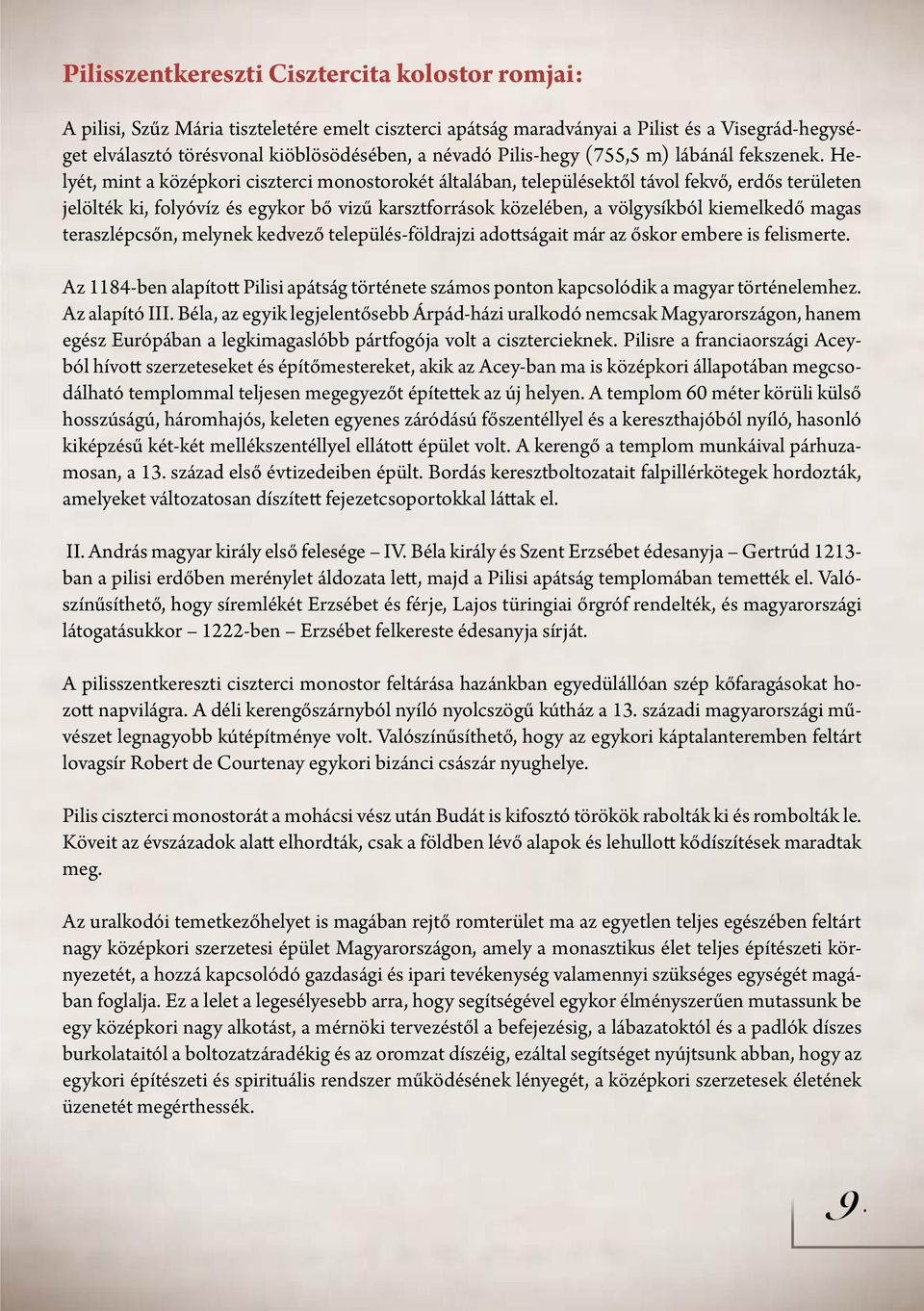 Helyét, mint a középkori ciszterci monostorokét általában, településektől távol fekvő, erdős területen jelölték ki, folyóvíz és egykor bő vizű karsztforrások közelében, a völgysíkból kiemelkedő magas