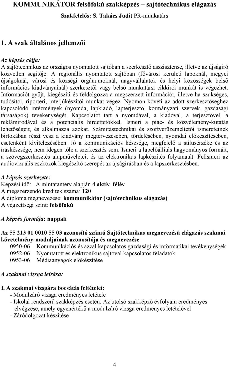 A regionális nyomtatott sajtóban (fővárosi kerületi lapoknál, megyei újságoknál, városi és községi orgánumoknál, nagyvállalatok és helyi közösségek belső információs kiadványainál) szerkesztői vagy