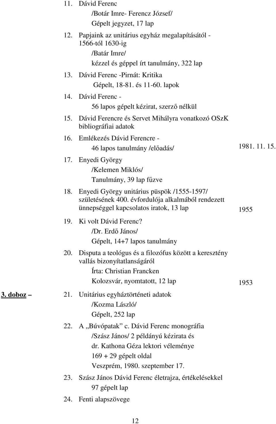 Emlékezés Dávid Ferencre 46 lapos tanulmány /elıadás/ 1981. 11. 15. 17. Enyedi György /Kelemen Miklós/ Tanulmány, 39 lap főzve 18. Enyedi György unitárius püspök /15551597/ születésének 400.
