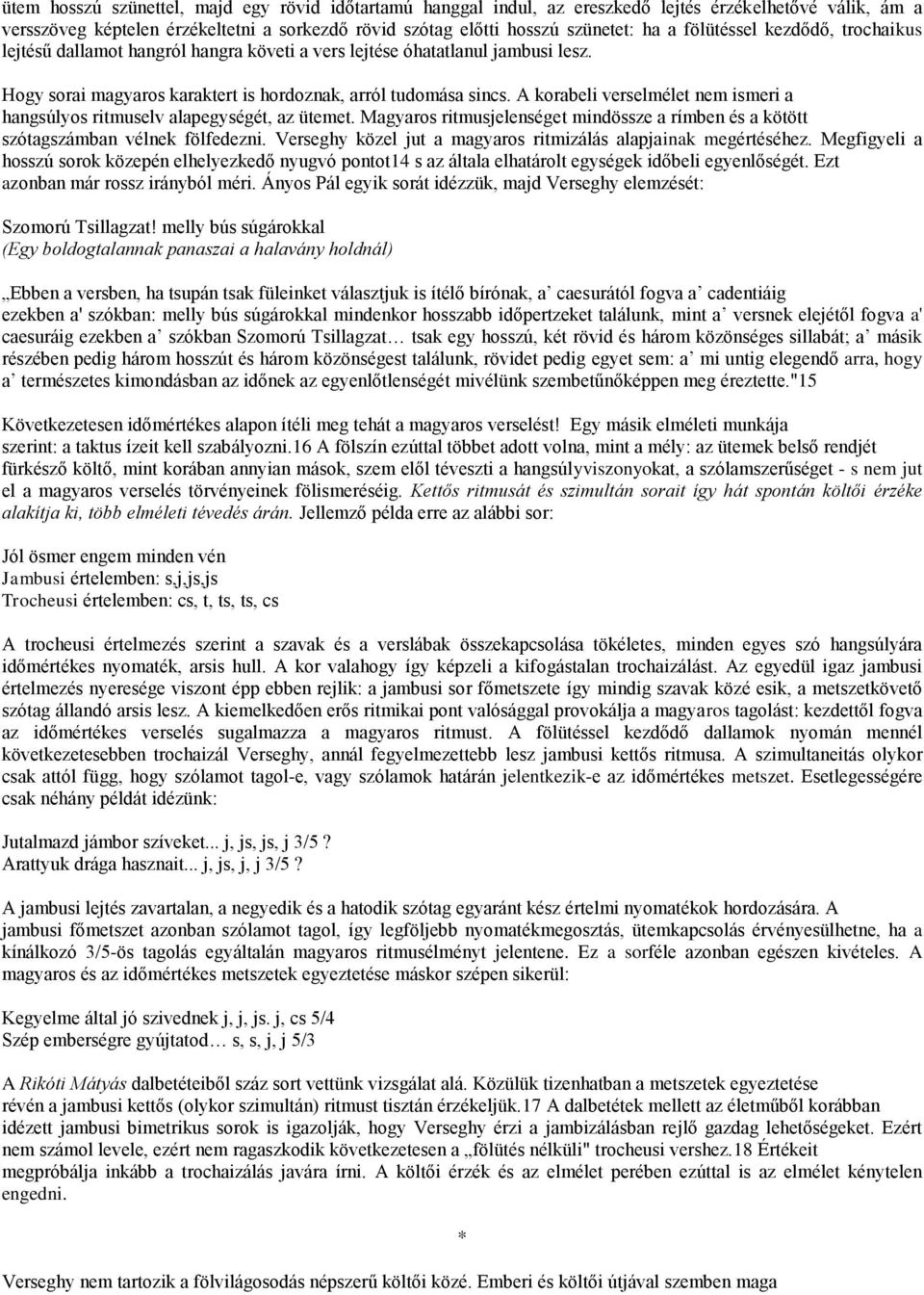 A korabeli verselmélet nem ismeri a hangsúlyos ritmuselv alapegységét, az ütemet. Magyaros ritmusjelenséget mindössze a rímben és a kötött szótagszámban vélnek fölfedezni.