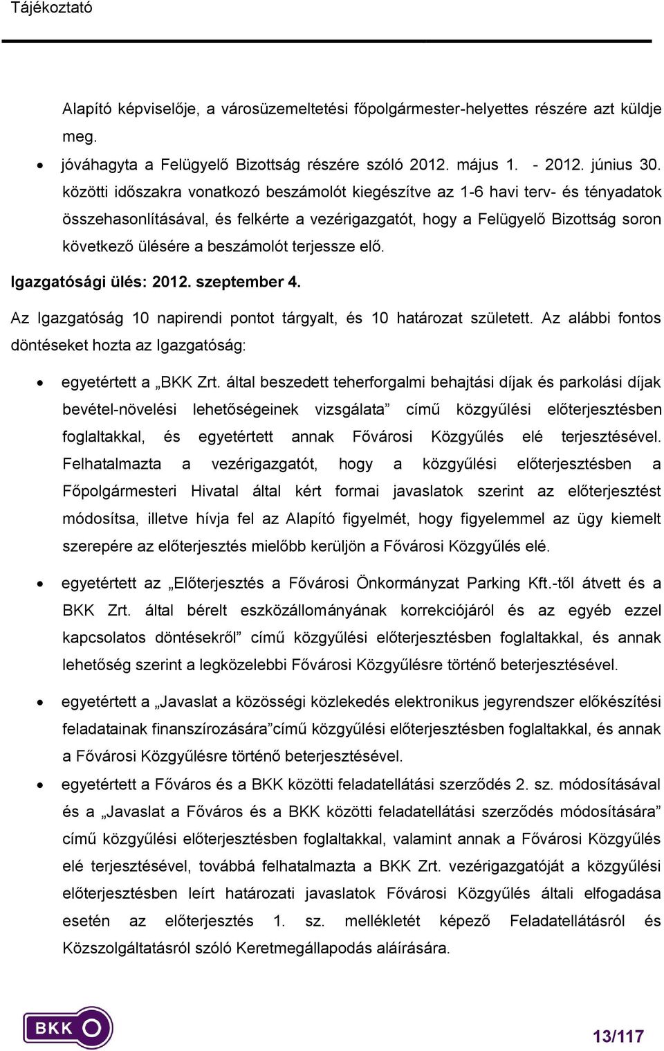 terjessze elő. Igazgatósági ülés: 2012. szeptember 4. Az Igazgatóság 10 napirendi pontot tárgyalt, és 10 határozat született. Az alábbi fontos döntéseket hozta az Igazgatóság: egyetértett a BKK Zrt.