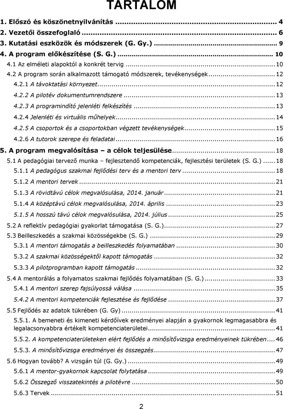 2.3 A programindító jelenléti felkészítés... 13 4.2.4 Jelenléti és virtuális műhelyek... 14 4.2.5 A csoportok és a csoportokban végzett tevékenységek... 15 4.2.6 A tutorok szerepe és feladatai... 16 5.