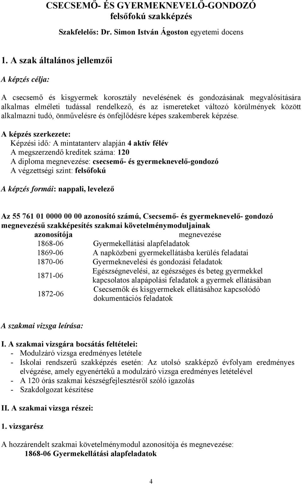 között alkalmazni tudó, önművelésre és önfejlődésre képes szakemberek képzése.