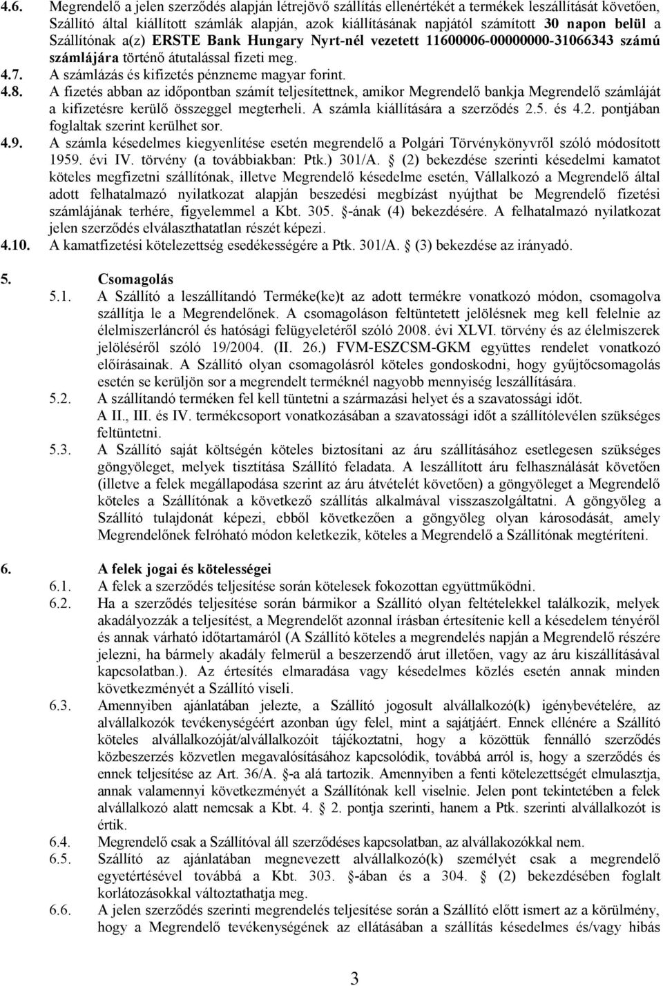 A fizetés abban az időpontban számít teljesítettnek, amikor Megrendelő bankja Megrendelő számláját a kifizetésre kerülő összeggel megterheli. A számla kiállítására a szerződés 2.