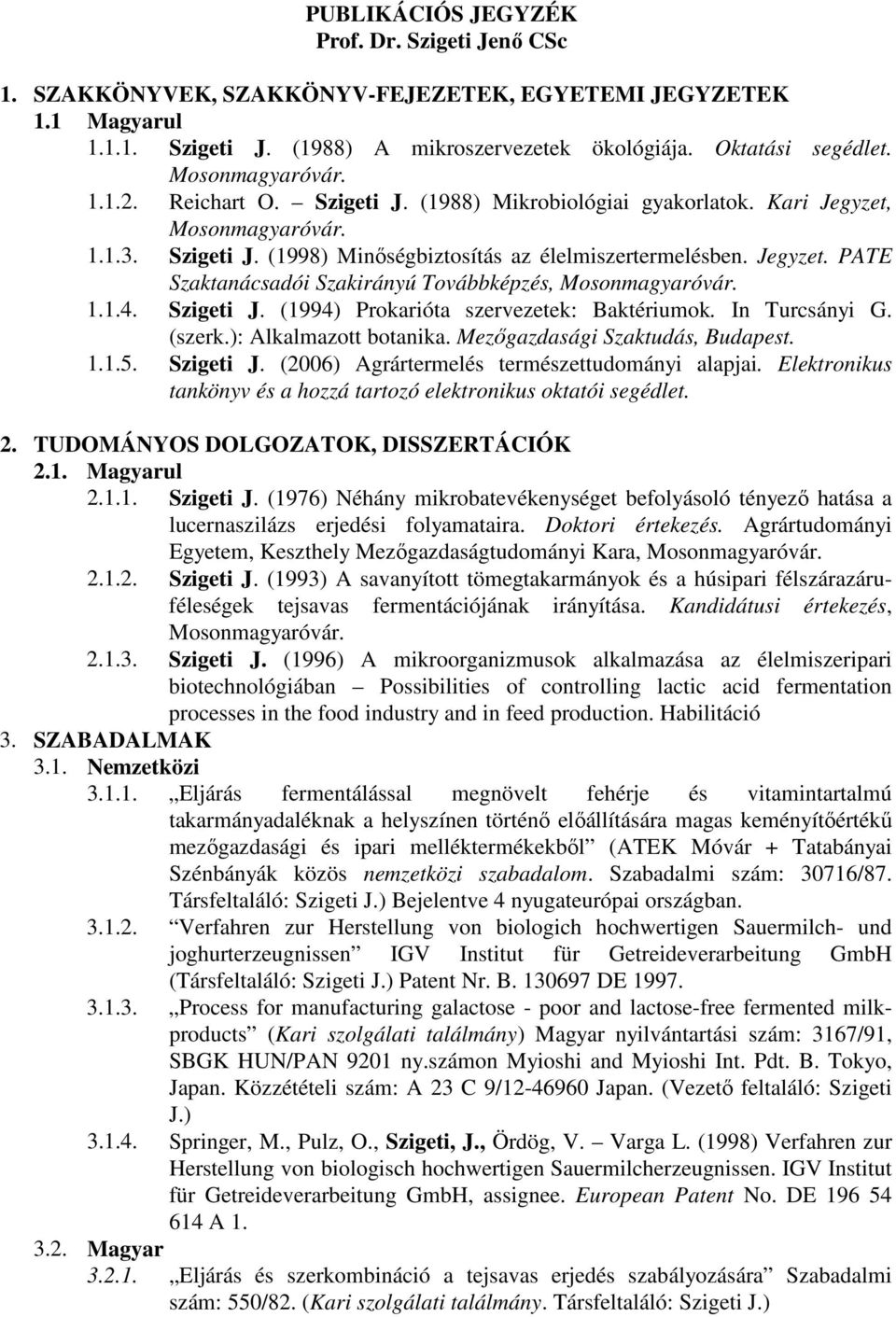 1.1.4. Szigeti J. (1994) Prokarióta szervezetek: Baktériumok. In Turcsányi G. (szerk.): Alkalmazott botanika. Mezıgazdasági Szaktudás, Budapest. 1.1.5. Szigeti J. (2006) Agrártermelés természettudományi alapjai.
