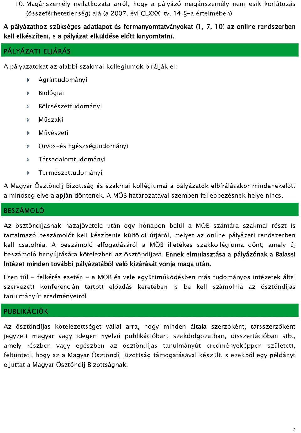 PÁLYÁZATI ELJÁRÁS A pályázatokat az alábbi szakmai kollégiumok bírálják el: Agrártudományi Biológiai Bölcsészettudományi Műszaki Művészeti Orvos-és Egészségtudományi Társadalomtudományi