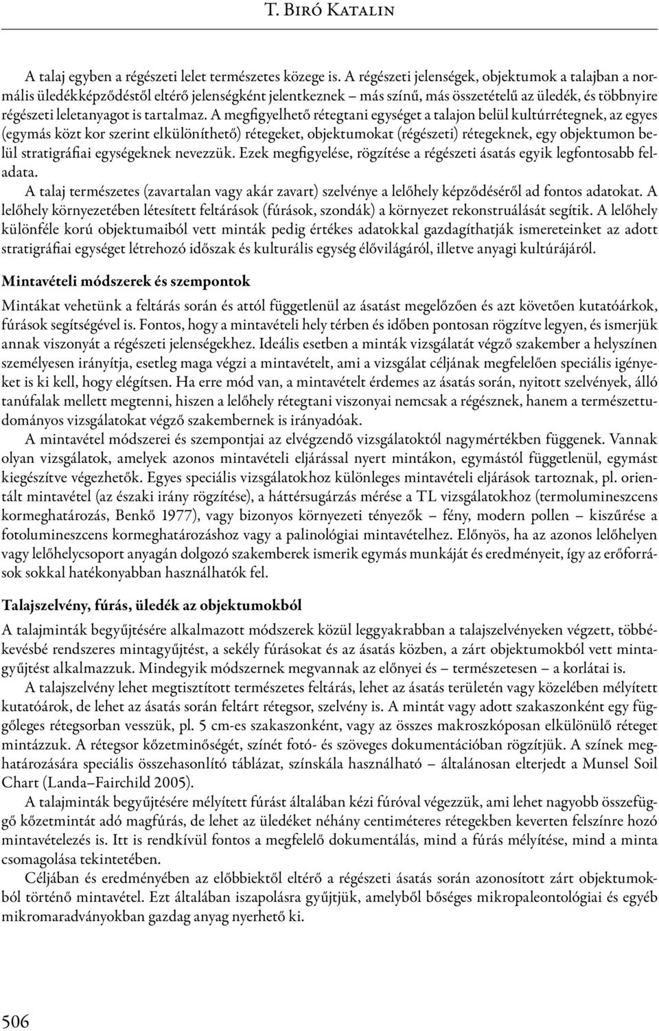 A megfigyelhető rétegtani egységet a talajon belül kultúrrétegnek, az egyes (egymás közt kor szerint elkülöníthető) rétegeket, objektumokat (régészeti) rétegeknek, egy objektumon belül stratigráfiai