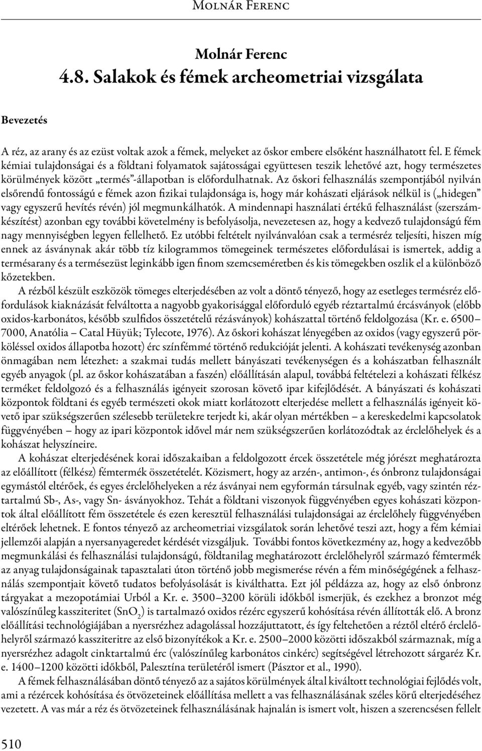 Az őskori felhasználás szempontjából nyilván elsőrendű fontosságú e fémek azon fizikai tulajdonsága is, hogy már kohászati eljárások nélkül is ( hidegen vagy egyszerű hevítés révén) jól