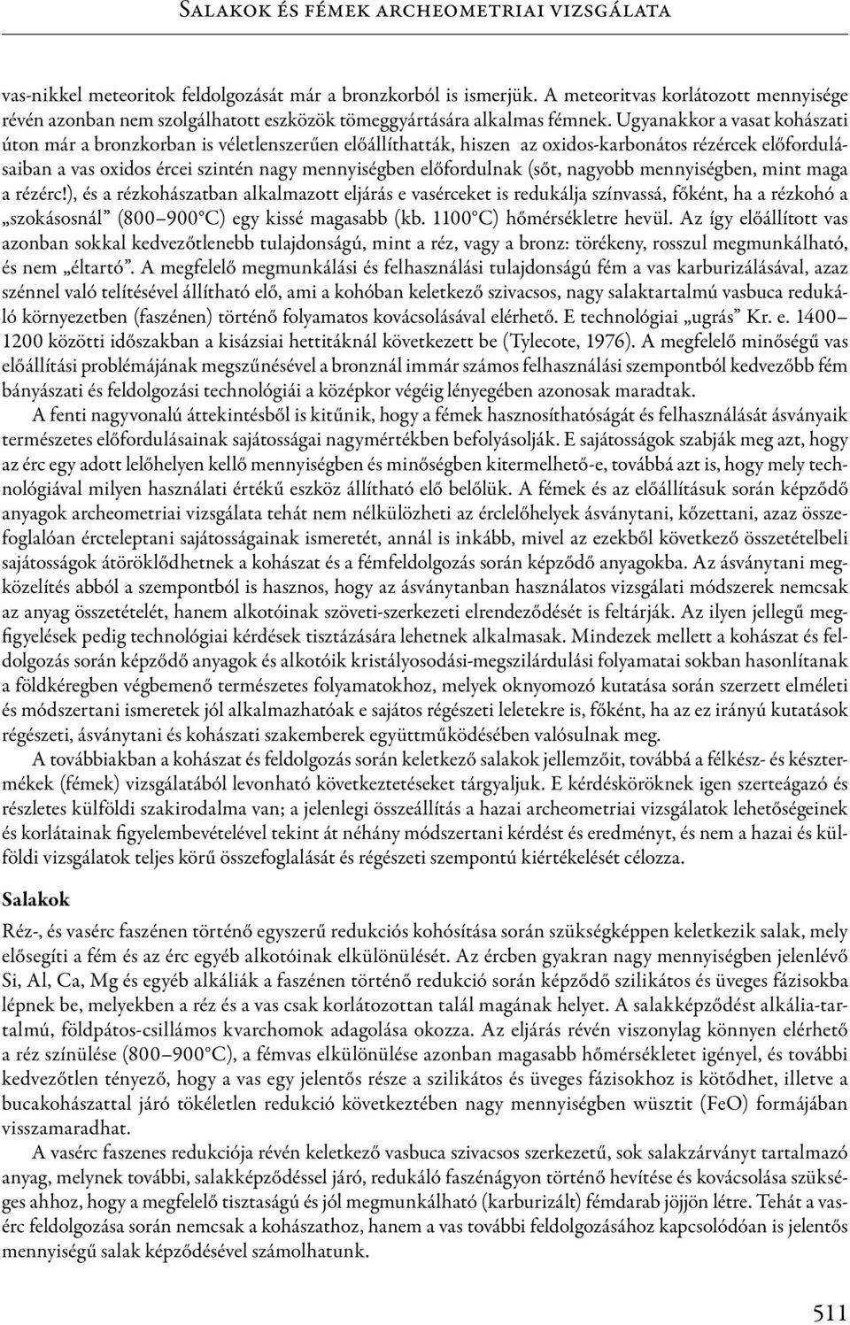 Ugyanakkor a vasat kohászati úton már a bronzkorban is véletlenszerűen előállíthatták, hiszen az oxidos-karbonátos rézércek előfordulásaiban a vas oxidos ércei szintén nagy mennyiségben előfordulnak