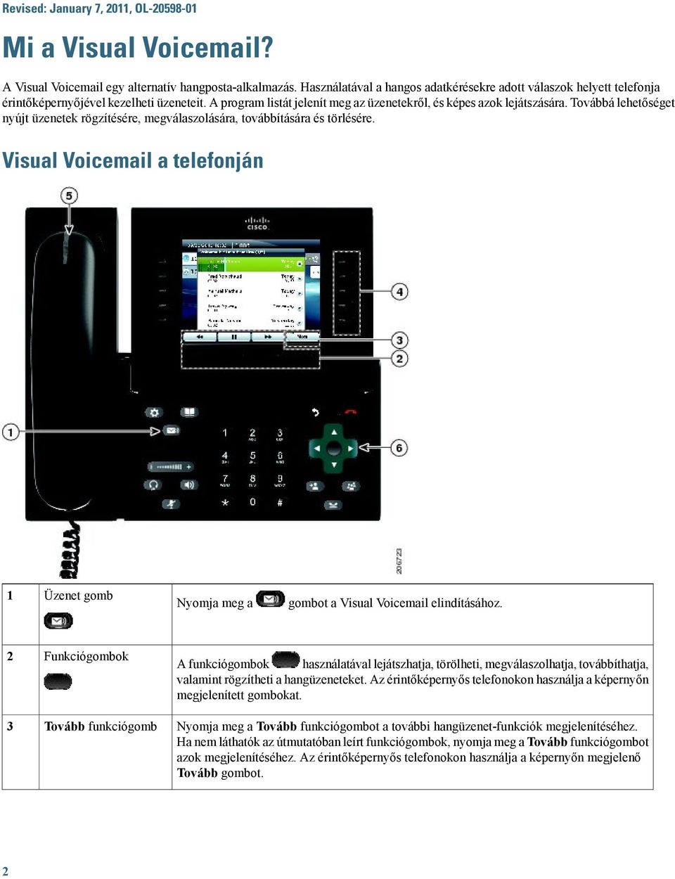 Továbbá lehetőséget nyújt üzenetek rögzítésére, megválaszolására, továbbítására és törlésére. Visual Voicemail a telefonján 1 Üzenet gomb Nyomja meg a gombot a Visual Voicemail elindításához.