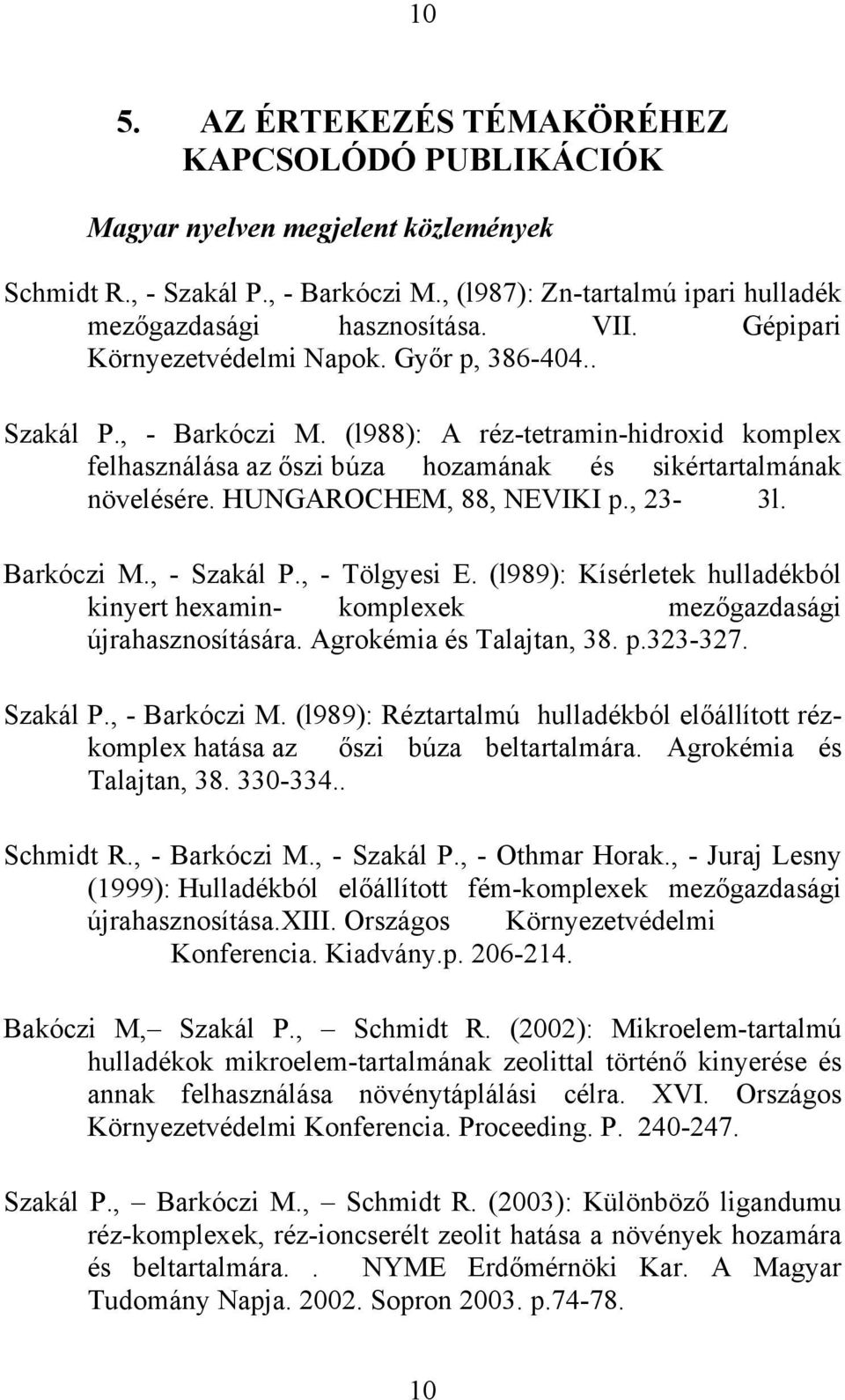 HUNGAROCHEM, 88, NEVIKI p., 23-3l. Barkóczi M., - Szakál P., - Tölgyesi E. (l989): Kísérletek hulladékból kinyert hexamin- komplexek mezőgazdasági újrahasznosítására. Agrokémia és Talajtan, 38. p.323-327.