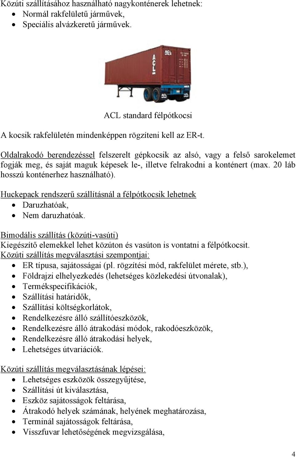 Oldalrakodó berendezéssel felszerelt gépkocsik az alsó, vagy a felső sarokelemet fogják meg, és saját maguk képesek le-, illetve felrakodni a konténert (max. 20 láb hosszú konténerhez használható).