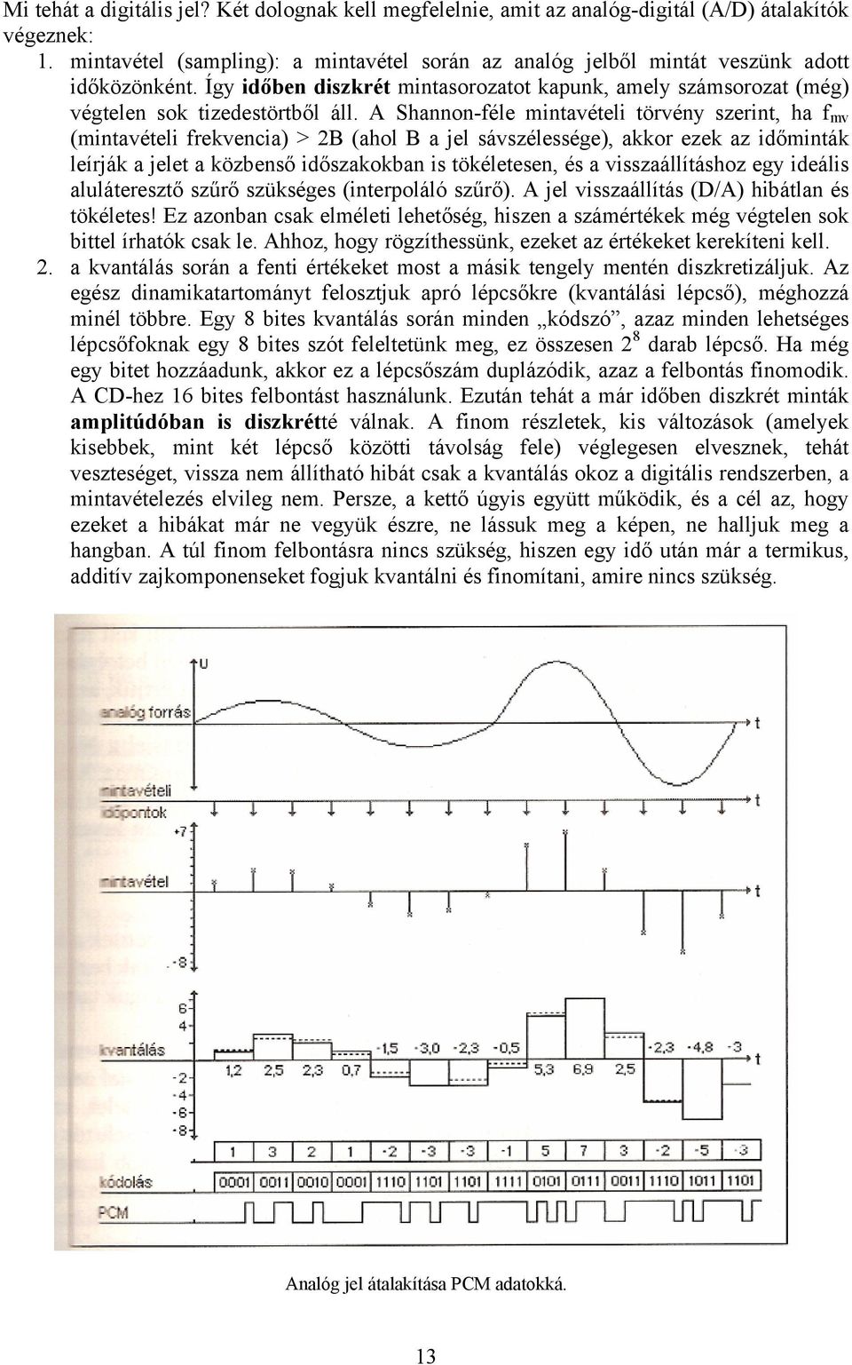 A Shannon-féle mintavételi törvény szerint, ha f mv (mintavételi frekvencia) > 2B (ahol B a jel sávszélessége), akkor ezek az időminták leírják a jelet a közbenső időszakokban is tökéletesen, és a