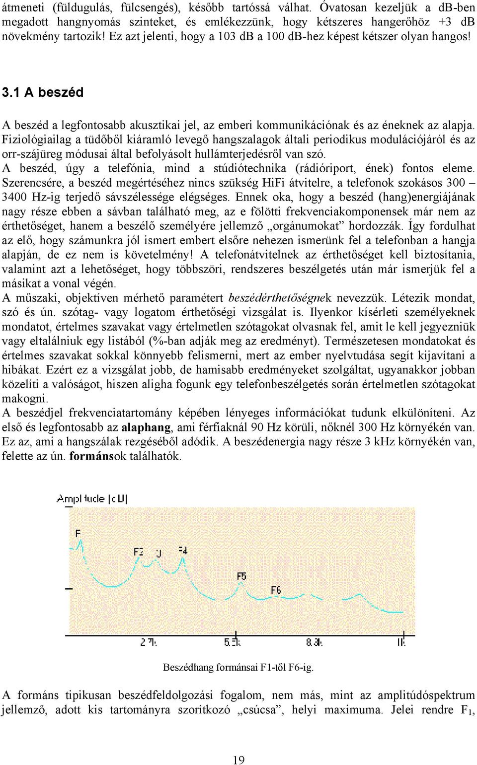 Fiziológiailag a tüdőből kiáramló levegő hangszalagok általi periodikus modulációjáról és az orr-szájüreg módusai által befolyásolt hullámterjedésről van szó.