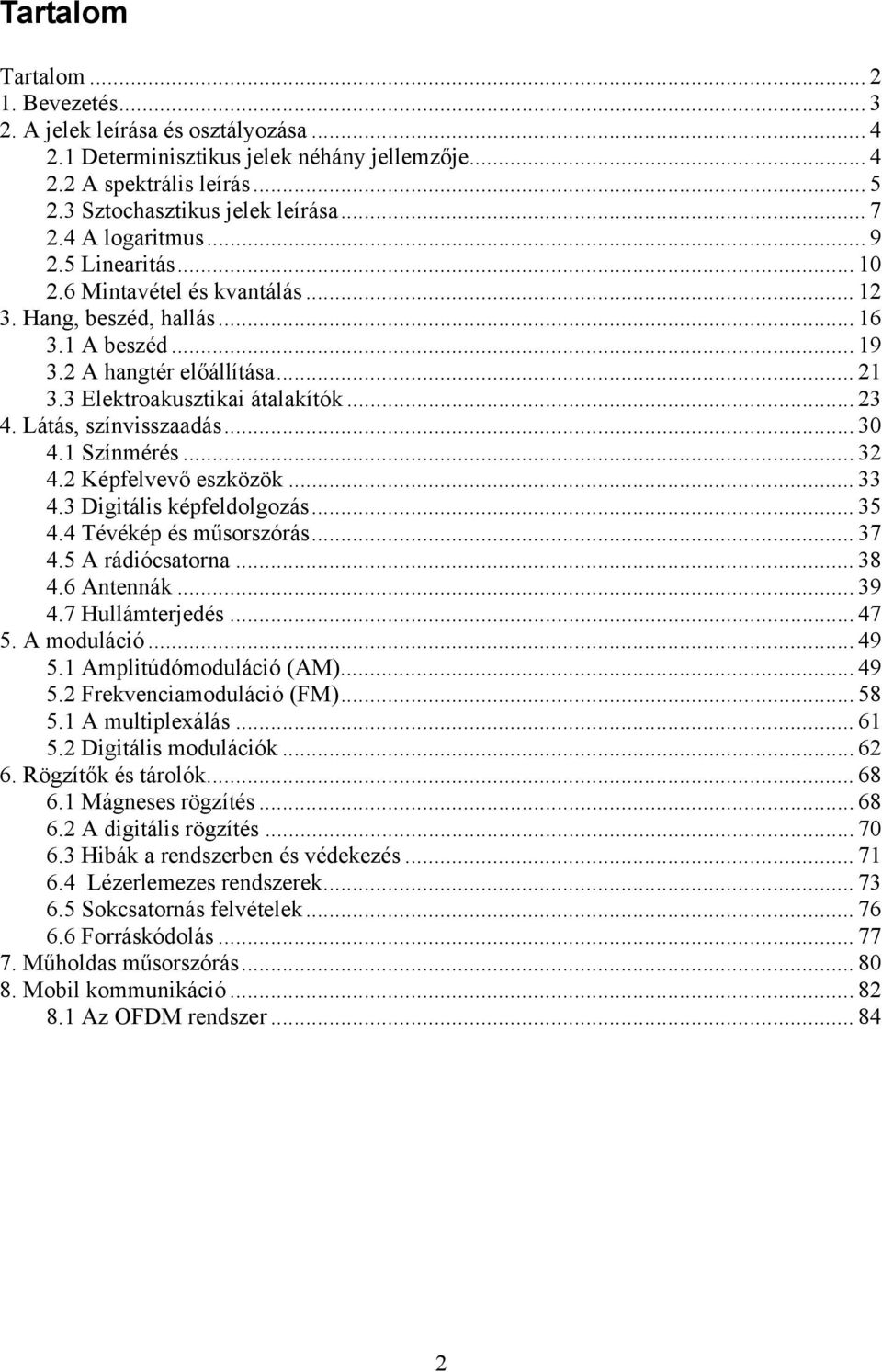 Látás, színvisszaadás... 30 4.1 Színmérés... 32 4.2 Képfelvevő eszközök... 33 4.3 Digitális képfeldolgozás... 35 4.4 Tévékép és műsorszórás... 37 4.5 A rádiócsatorna... 38 4.6 Antennák... 39 4.