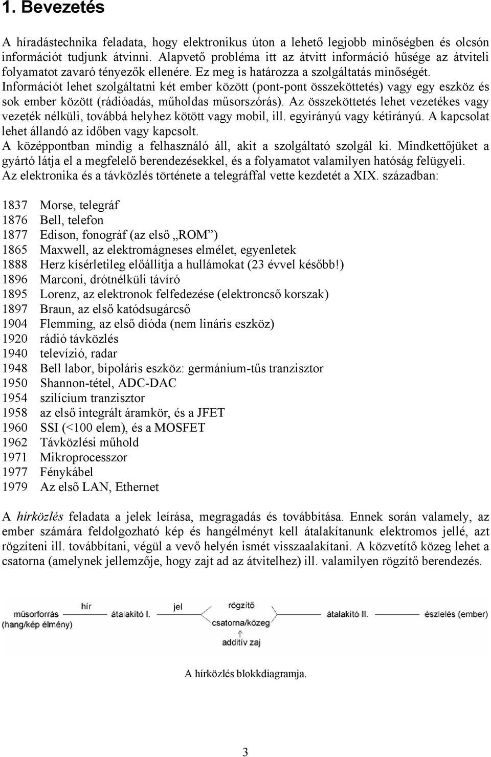 Információt lehet szolgáltatni két ember között (pont-pont összeköttetés) vagy egy eszköz és sok ember között (rádióadás, műholdas műsorszórás).