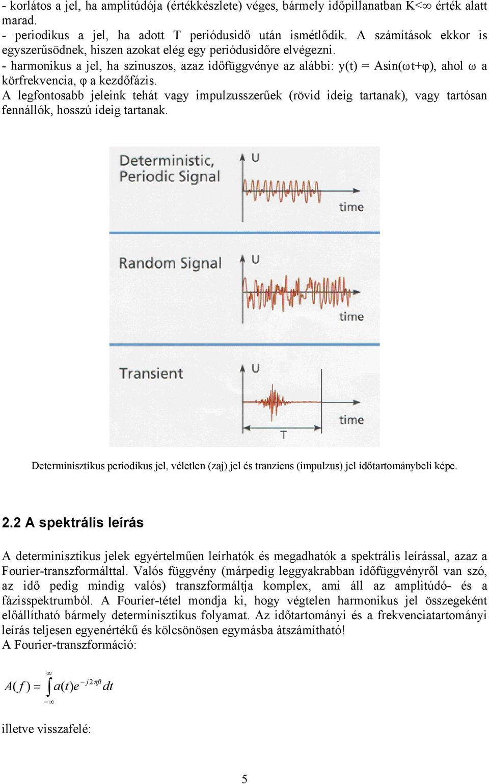 - harmonikus a jel, ha szinuszos, azaz időfüggvénye az alábbi: y(t) = Asin(ωt+φ), ahol ω a körfrekvencia, φ a kezdőfázis.