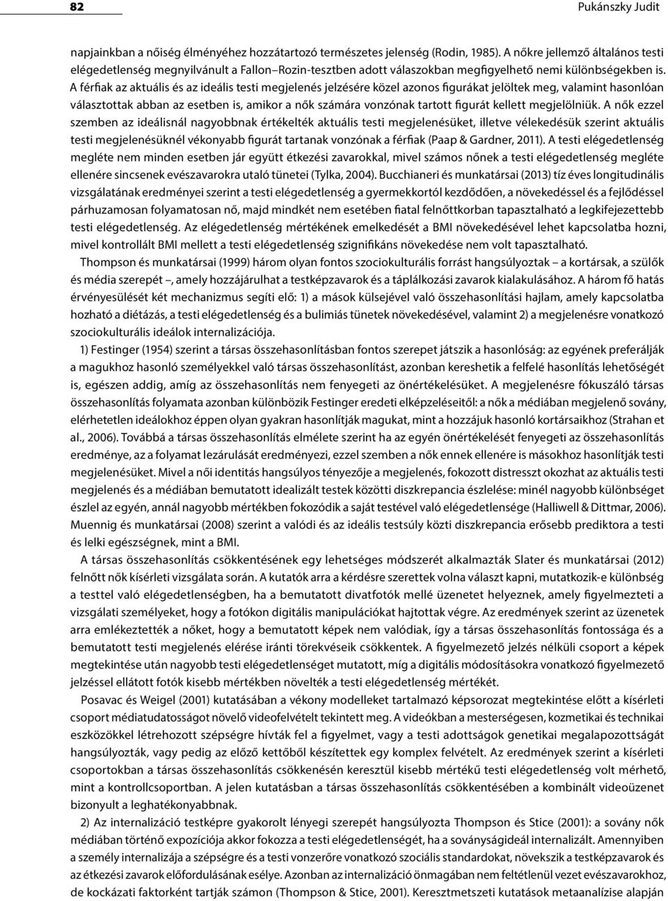 A férfiak az aktuális és az ideális testi megjelenés jelzésére közel azonos figurákat jelöltek meg, valamint hasonlóan választottak abban az esetben is, amikor a nők számára vonzónak tartott figurát