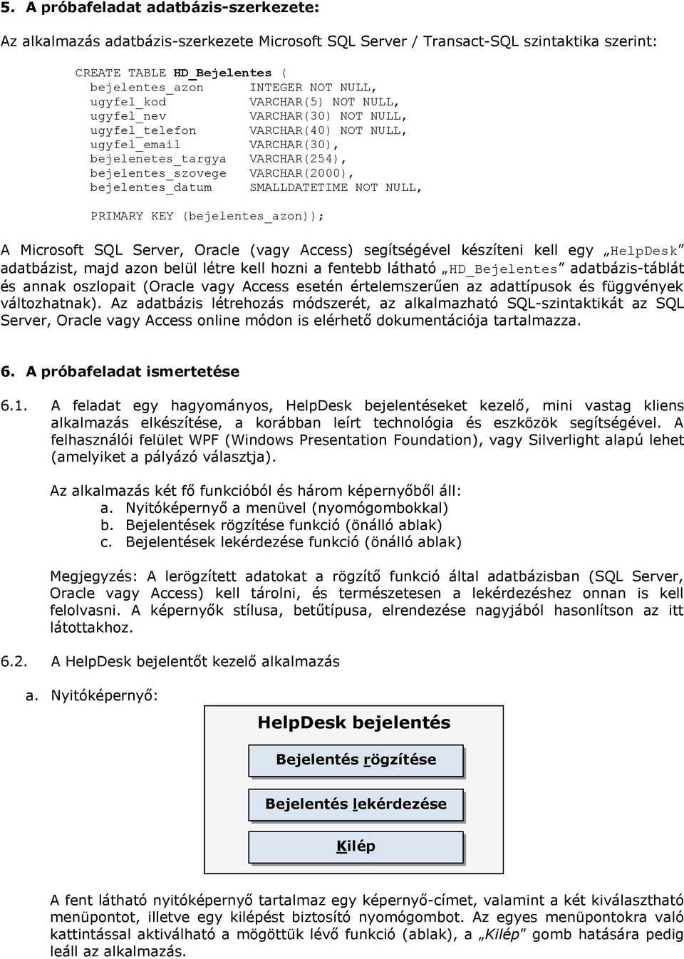 bejelentes_datum SMALLDATETIME NOT NULL, PRIMARY KEY (bejelentes_azon)); A Microsoft SQL Server, Oracle (vagy Access) segítségével készíteni kell egy HelpDesk adatbázist, majd azon belül létre kell