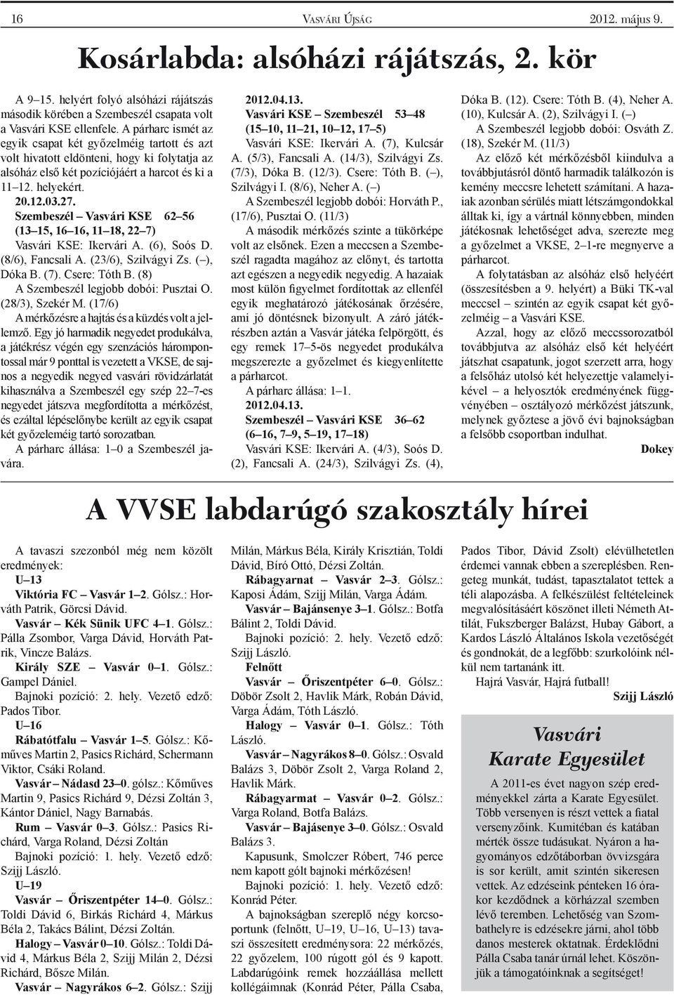 Szembeszél Vasvári KSE 62 56 (13 15, 16 16, 11 18, 22 7) Vasvári KSE: Ikervári A. (6), Soós D. (8/6), Fancsali A. (23/6), Szilvágyi Zs. ( ), Dóka B. (7). Csere: Tóth B.