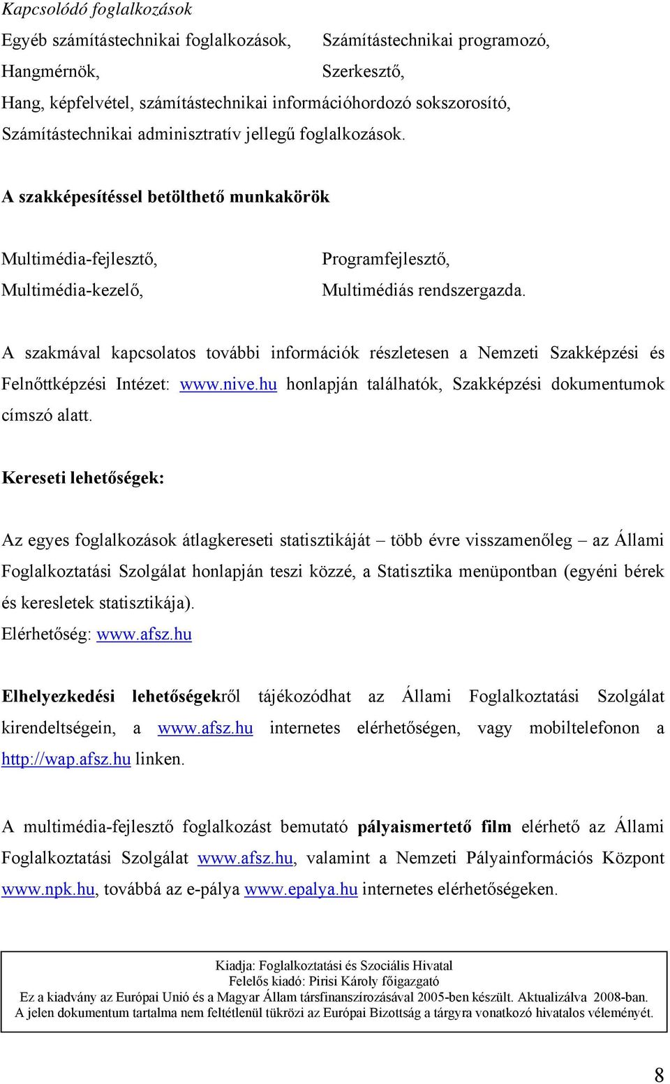 A szakmával kapcsolatos további információk részletesen a Nemzeti Szakképzési és Felnőttképzési Intézet: www.nive.hu honlapján találhatók, Szakképzési dokumentumok címszó alatt.