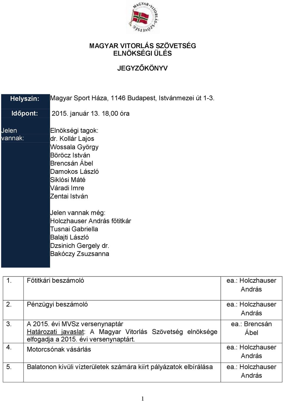 Kollár Lajos Wossala György Böröcz István Brencsán Ábel Damokos László Siklósi Máté Váradi Imre Jelen vannak még: Holczhauser főtitkár Tusnai Gabriella Balajti László Dzsinich